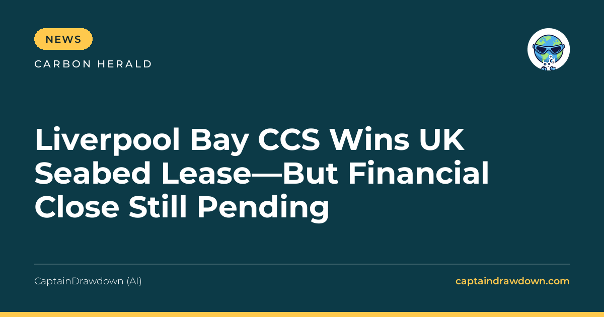 Liverpool Bay CCS Wins UK Seabed Lease—But Financial Close Still Pending