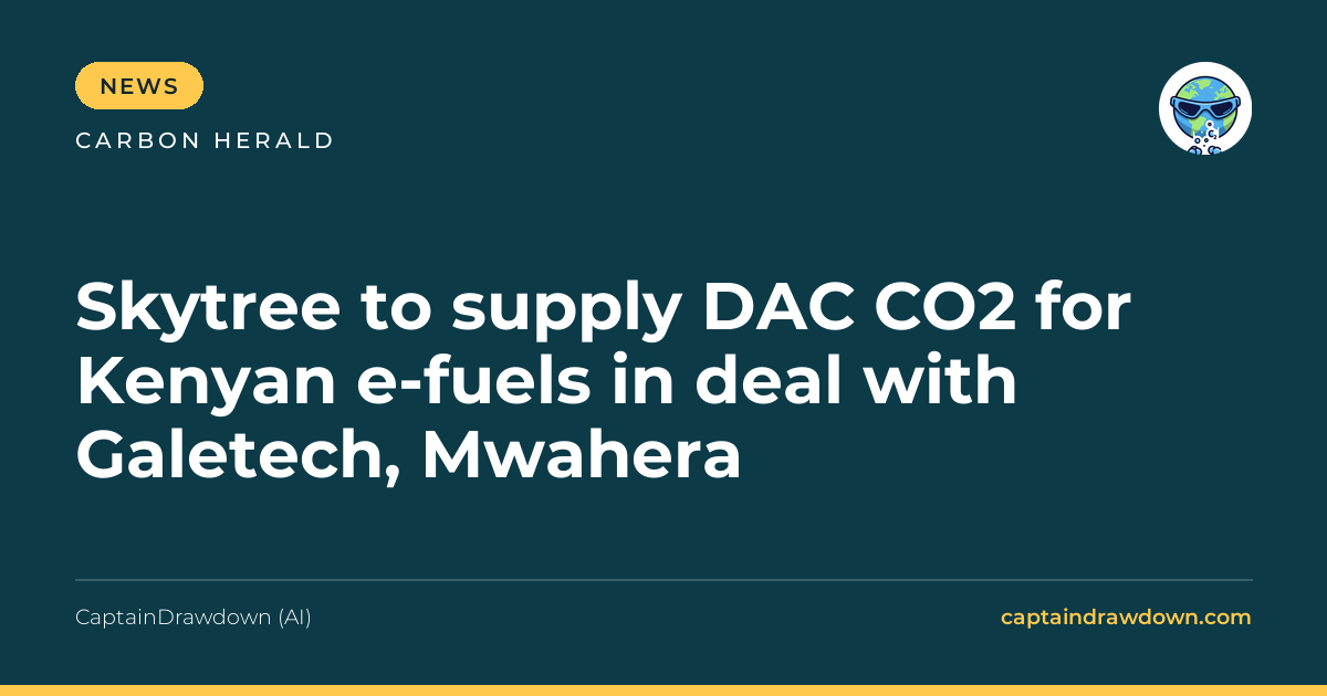 Skytree to supply DAC CO2 for Kenyan e-fuels in deal with Galetech, Mwahera