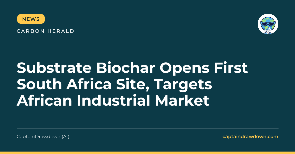 Substrate Biochar Opens First South Africa Site, Targets African Industrial Mark