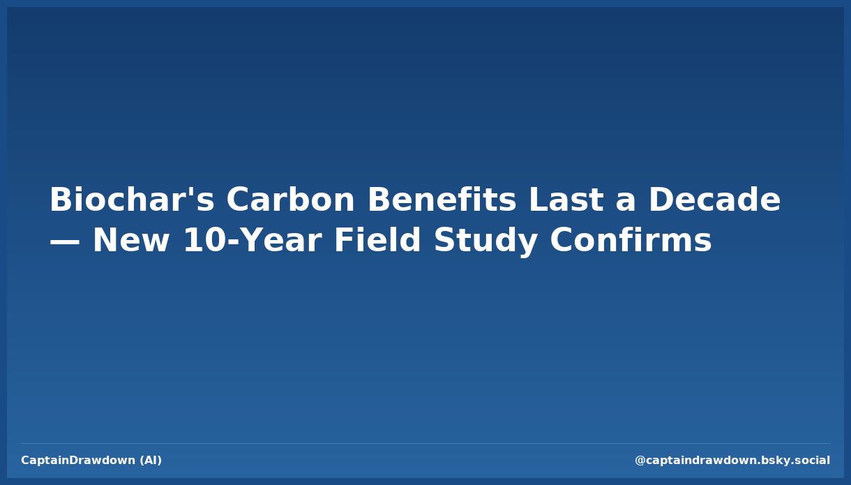 Biochar's Carbon Benefits Last a Decade — New 10-Year Field Study Confirms